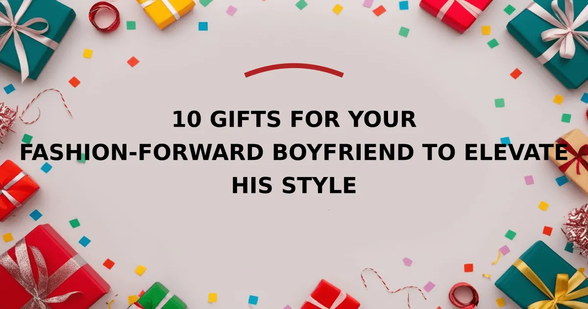 10 Gifts for Your Fashion-Forward Boyfriend to Elevate His Style